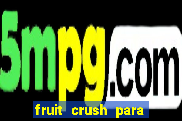 fruit crush para ganhar dinheiro